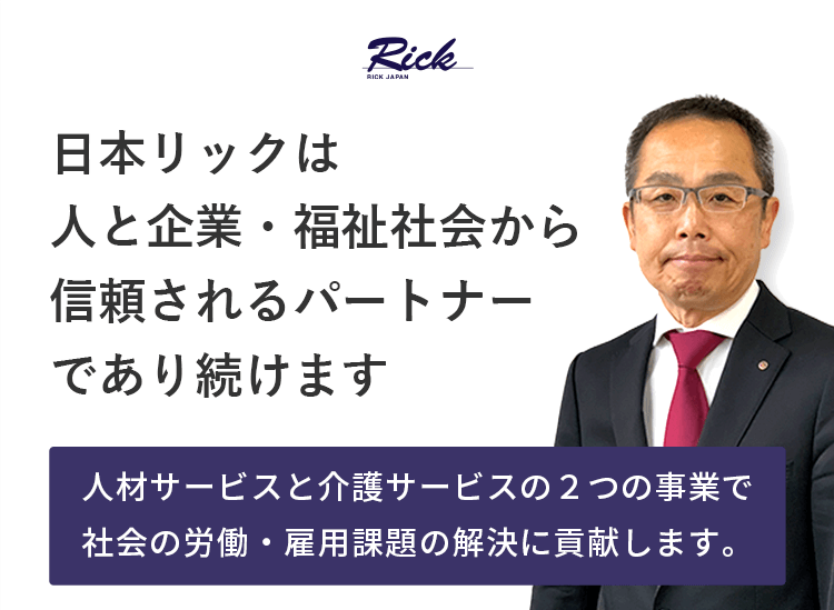 日本リックは人と企業・福祉社会から信頼されるパートナーであり続けます|「人材サービス」と「介護サービス」の2つの事業で社会の労働・雇用課題の解決に貢献します。